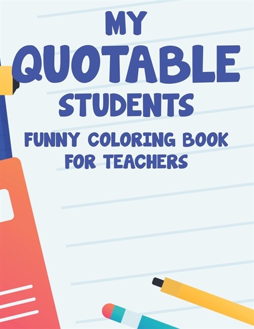 My Quotable Students Funny Coloring Book For Teachers: Relaxing Coloring Sheets With Hilarious Quotes That Students Say, Stress Relief Coloring Pages (Paperback)