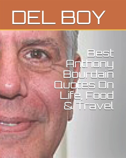 Best Anthony Bourdain Quotes On Life, Food & Travel (Paperback)