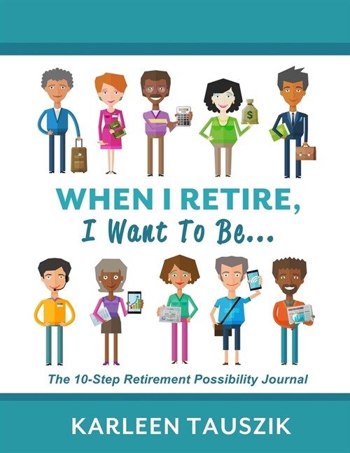 When I Retire, I Want To Be...: The 10-Step Retirement Possibility Journal (Paperback)