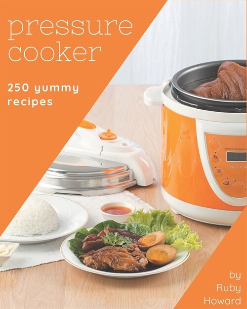 250 Yummy Pressure Cooker Recipes: The Yummy Pressure Cooker Cookbook for All Things Sweet and Wonderful! (Paperback)