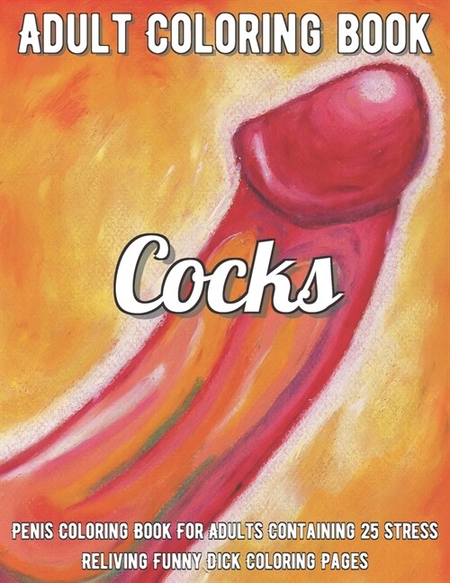 Cocks Coloring Book: Penis Coloring Book For Adults Containing 25 Stress Reliving Funny Dick Coloring Pages (Paperback)