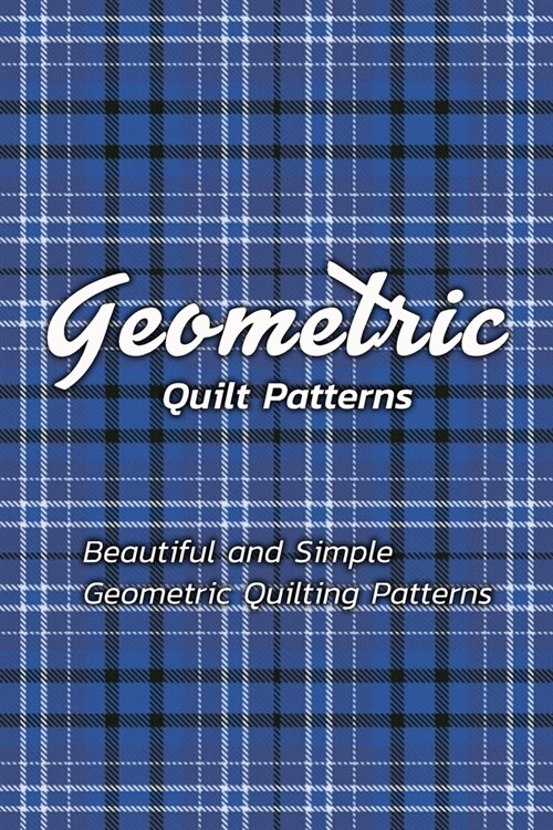 Geometric Quilt Patterns: Beautiful and Simple Geometric Quilting Patterns: Geometric Quilt Patterns (Paperback)