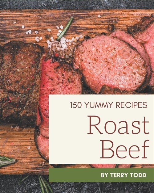 150 Yummy Roast Beef Recipes: Discover Yummy Roast Beef Cookbook NOW! (Paperback)
