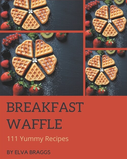 111 Yummy Breakfast Waffle Recipes: Keep Calm and Try Yummy Breakfast Waffle Cookbook (Paperback)