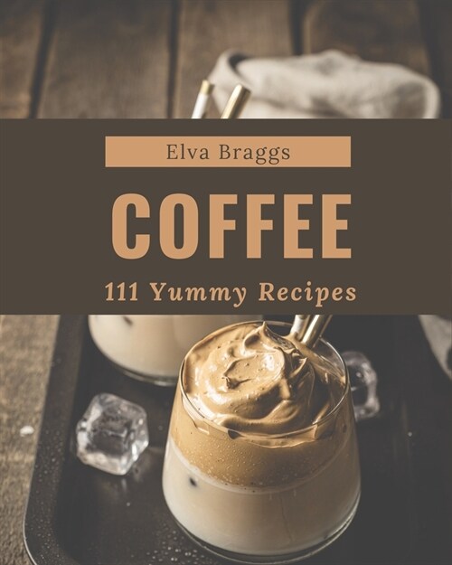 111 Yummy Coffee Recipes: Discover Yummy Coffee Cookbook NOW! (Paperback)