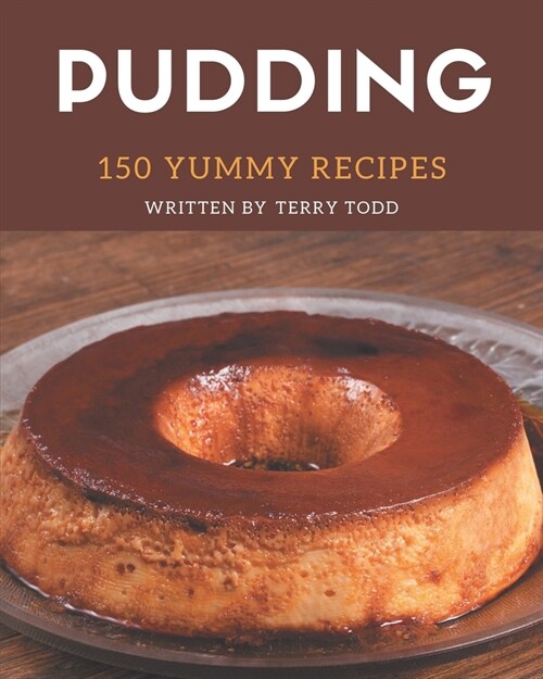 150 Yummy Pudding Recipes: Greatest Yummy Pudding Cookbook of All Time (Paperback)