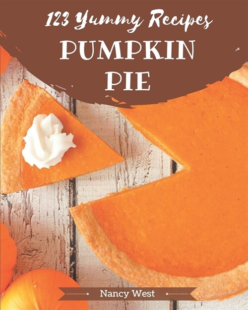123 Yummy Pumpkin Pie Recipes: A Yummy Pumpkin Pie Cookbook that Novice can Cook (Paperback)