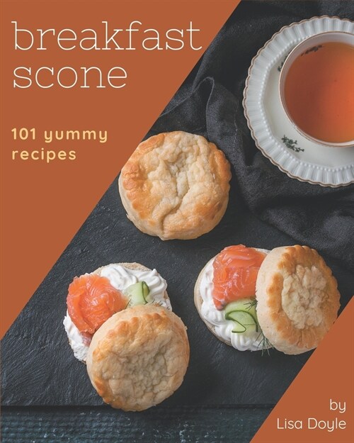 101 Yummy Breakfast Scone Recipes: A Yummy Breakfast Scone Cookbook Everyone Loves! (Paperback)