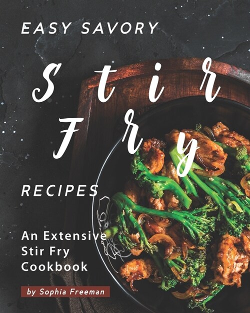 Easy Savory Stir Fry Recipes: An Extensive Stir Fry Cookbook (Paperback)