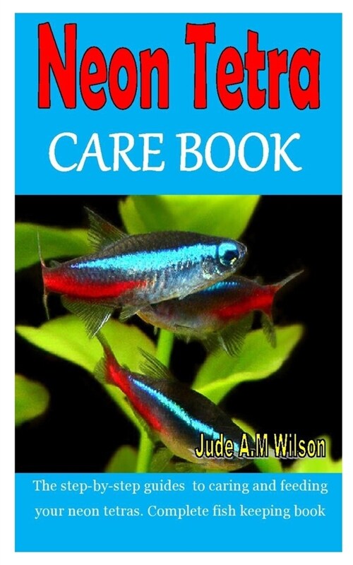 Neon Tetra Care Book: The step-by-step guides to caring and feeding your neon tetras. Complete fish keeping book (Paperback)