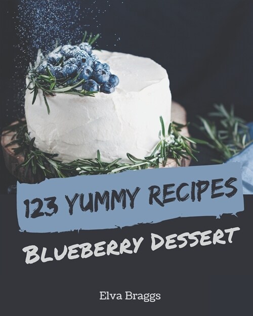123 Yummy Blueberry Dessert Recipes: Not Just a Yummy Blueberry Dessert Cookbook! (Paperback)