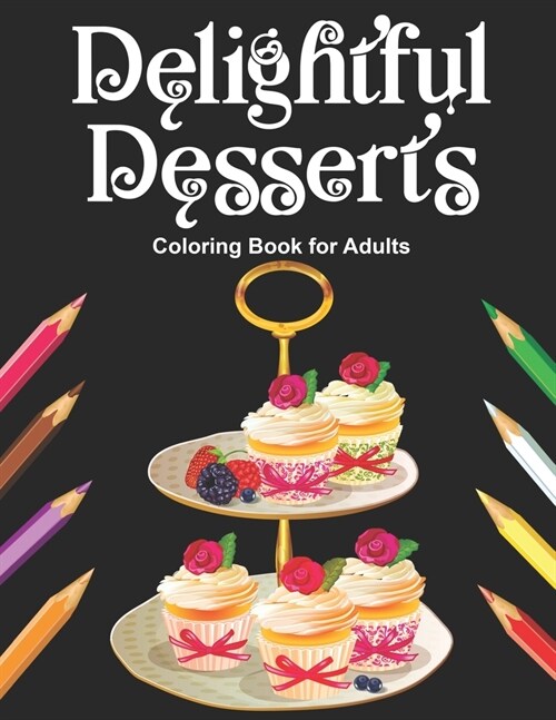 Delightful Desserts Coloring Book for Adults: Delicious Pastry Black Background Coloring Pages for Grown Ups - Realistic Art Designs of Yummy Sweet Tr (Paperback)