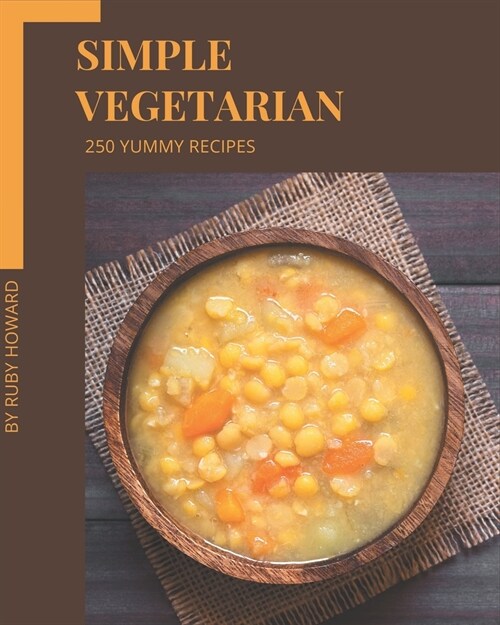 250 Yummy Simple Vegetarian Recipes: Yummy Simple Vegetarian Cookbook - Your Best Friend Forever (Paperback)