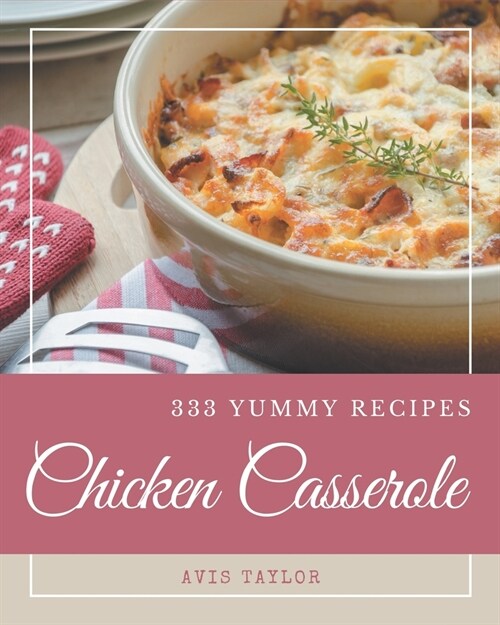 333 Yummy Chicken Casserole Recipes: The Yummy Chicken Casserole Cookbook for All Things Sweet and Wonderful! (Paperback)