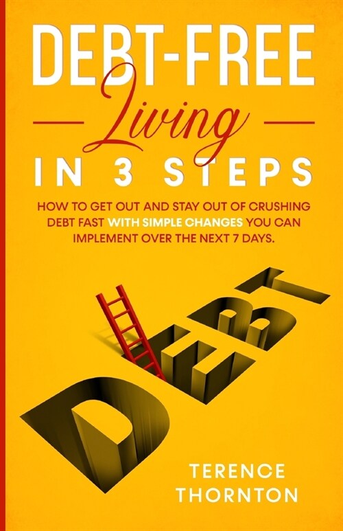 Debt-Free Living In 3 Steps: How to Get Out and Stay Out of Crushing Debt Fast With Simple Changes You Can Implement Over the Next 7 Days (Paperback)