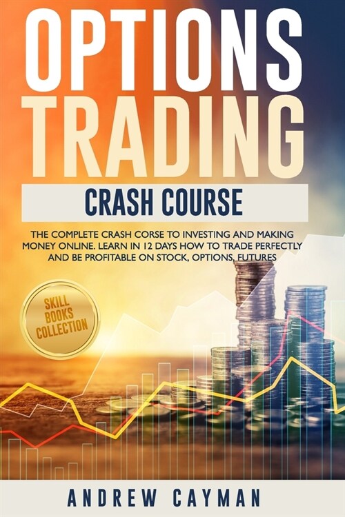 Options Trading Crash Course: The Complete Crash Course To Investing And Making Money Online. Learn In 12 Days How To Trade Perfectly And Be Profita (Paperback)