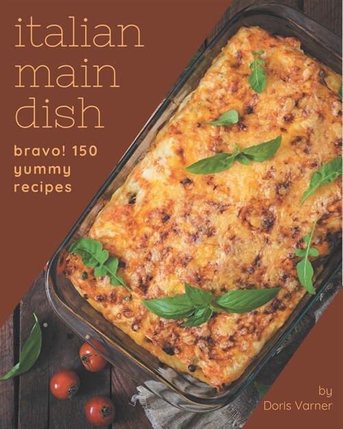 Bravo! 150 Yummy Italian Main Dish Recipes: A Timeless Yummy Italian Main Dish Cookbook (Paperback)