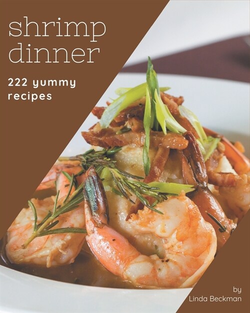 222 Yummy Shrimp Dinner Recipes: Home Cooking Made Easy with Yummy Shrimp Dinner Cookbook! (Paperback)