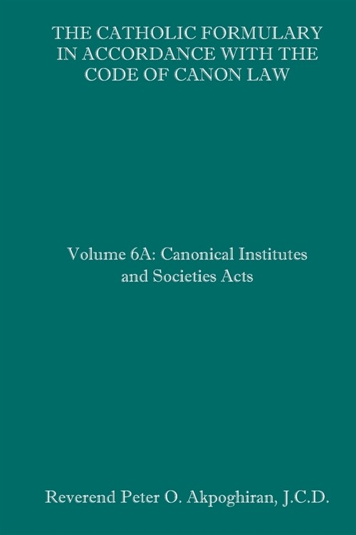 The Catholic Formulary in Accordance with the Code of Canon Law: Volume 6A: Canonical Institutes and Societies Acts (Paperback)