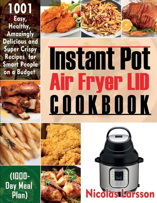 Instant Pot Air Fryer Lid Cookbook: 1001 Easy, Healthy, Amazingly Delicious And Super Crispy Recipes For Smart People On A Budget (1000-Day Meal Plan) (Paperback)