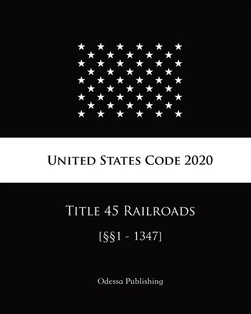 United States Code 2020 Title 45 Railroads [㎣1 - 1347] (Paperback)