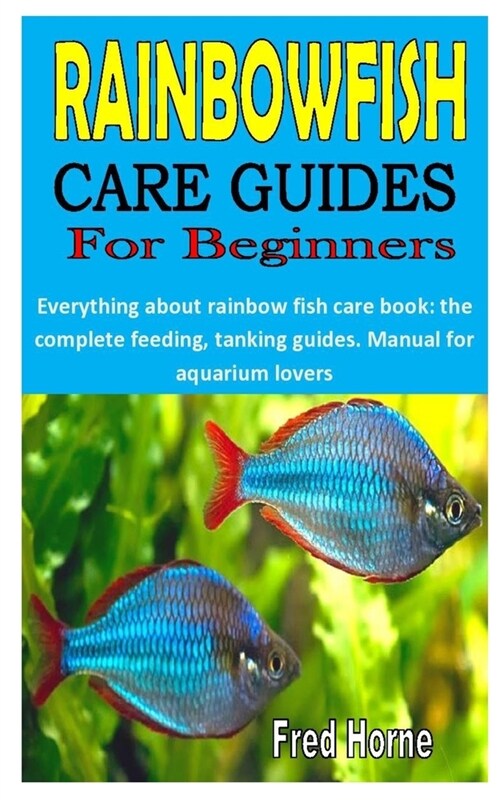 Rainbowfish Care Guides for Beginners: Everything about rainbowfish care book: the complete feeding, tanking guides. Manual for aquarium lovers (Paperback)