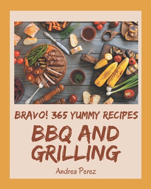 Bravo! 365 Yummy BBQ and Grilling Recipes: A Timeless Yummy BBQ and Grilling Cookbook (Paperback)