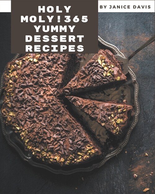 Holy Moly! 365 Yummy Dessert Recipes: A Yummy Dessert Cookbook for Your Gathering (Paperback)