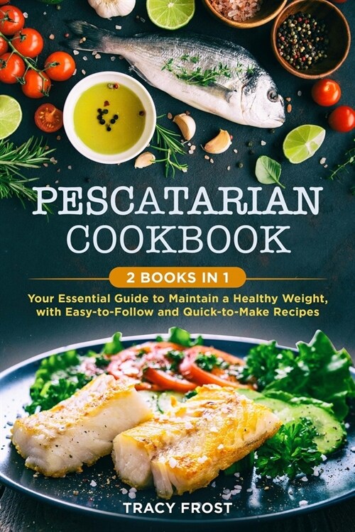 Pescatarian Cookbook: 2 BOOKS IN 1: Your Essential Guide to Maintain a Healthy Weight, with Easy-to-Follow and Quick-to-Make Recipes (Paperback)