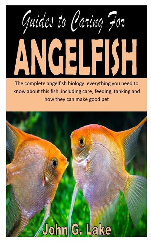 Guides to Caring for Angelfish: The complete angelfish biology: everything you need to know about this fish, including care, feeding, tanking and how (Paperback)