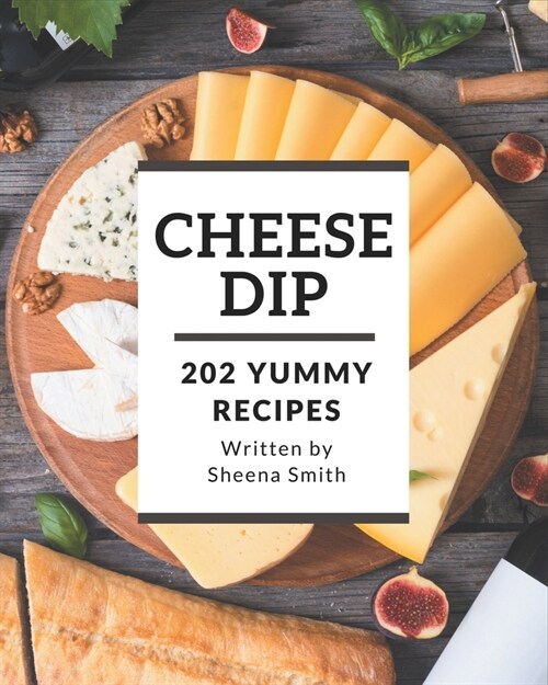202 Yummy Cheese Dip Recipes: A Highly Recommended Yummy Cheese Dip Cookbook (Paperback)