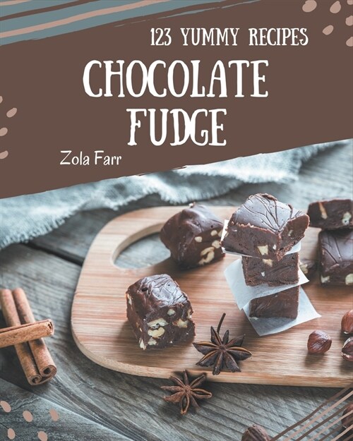 123 Yummy Chocolate Fudge Recipes: A Yummy Chocolate Fudge Cookbook to Fall In Love With (Paperback)