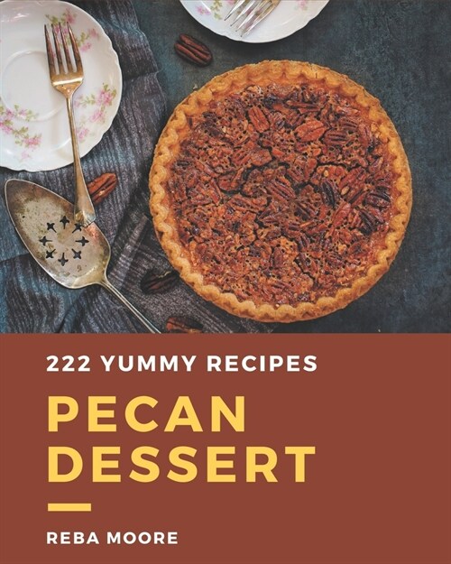 222 Yummy Pecan Dessert Recipes: A Yummy Pecan Dessert Cookbook You Will Love (Paperback)