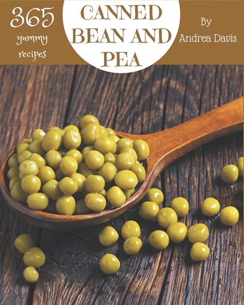 365 Yummy Canned Bean and Pea Recipes: A Yummy Canned Bean and Pea Cookbook for Effortless Meals (Paperback)