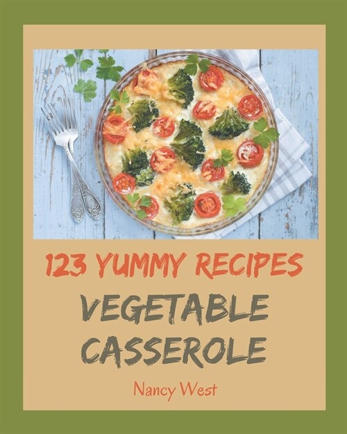 123 Yummy Vegetable Casserole Recipes: A Yummy Vegetable Casserole Cookbook You Will Need (Paperback)