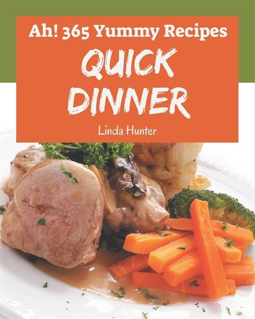 Ah! 365 Yummy Quick Dinner Recipes: Welcome to Yummy Quick Dinner Cookbook (Paperback)