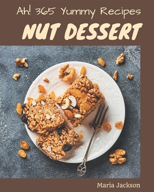 Ah! 365 Yummy Nut Dessert Recipes: A Yummy Nut Dessert Cookbook to Fall In Love With (Paperback)