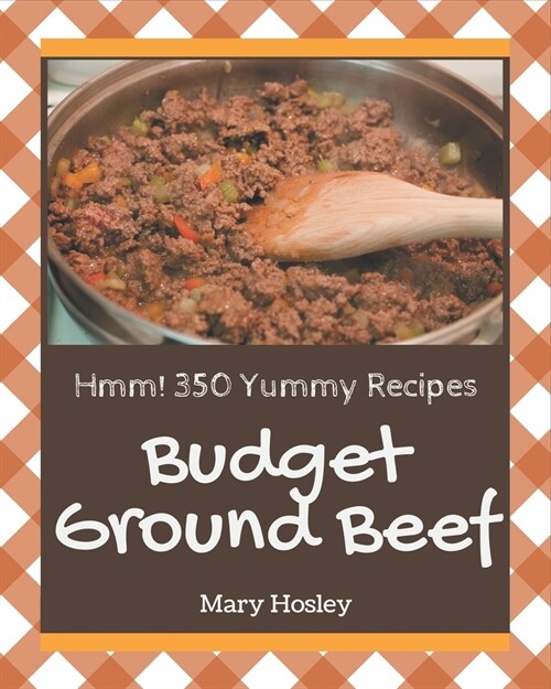 Hmm! 350 Yummy Budget Ground Beef Recipes: Save Your Cooking Moments with Yummy Budget Ground Beef Cookbook! (Paperback)