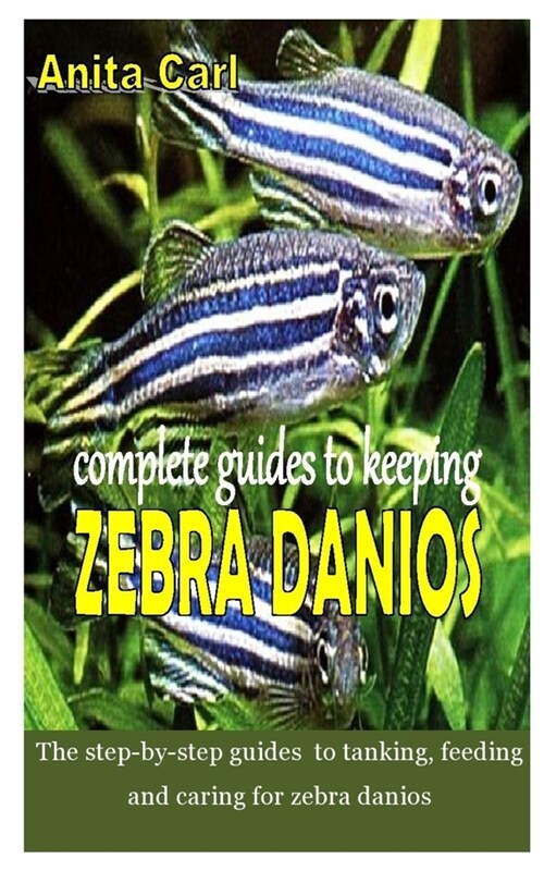 Complete Guides to Keeping Zebra Danios: The step-by-step guides to tanking, feeding and caring for zebra danios (Paperback)