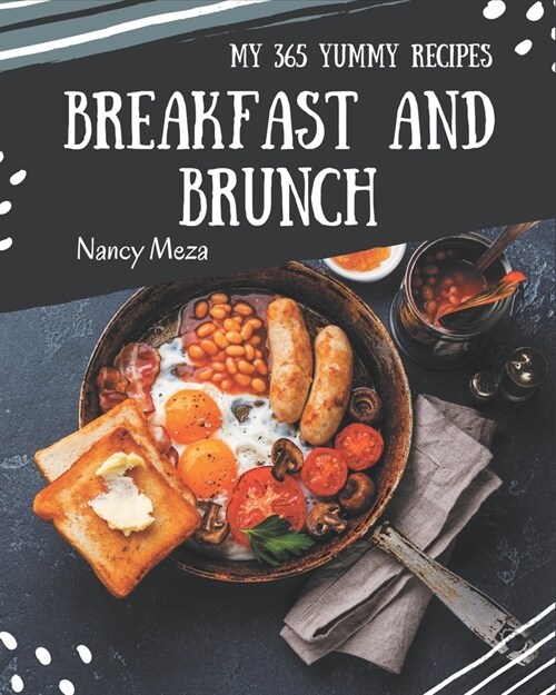 My 365 Yummy Breakfast and Brunch Recipes: Explore Yummy Breakfast and Brunch Cookbook NOW! (Paperback)