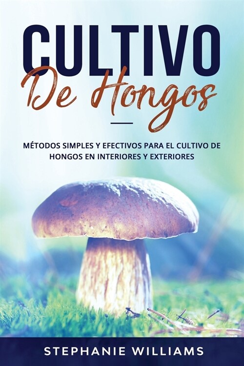 Cultivo de Hongos: M?odos simples y efectivos para el cultivo de hongos en interiores y exteriores (Paperback)