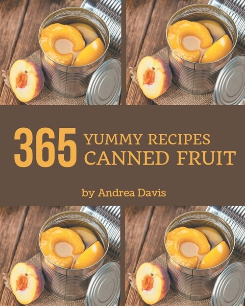 365 Yummy Canned Fruit Recipes: Yummy Canned Fruit Cookbook - All The Best Recipes You Need are Here! (Paperback)