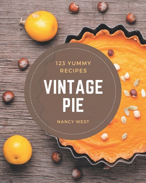 123 Yummy Vintage Pie Recipes: The Best Yummy Vintage Pie Cookbook that Delights Your Taste Buds (Paperback)