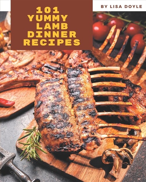 101 Yummy Lamb Dinner Recipes: A Yummy Lamb Dinner Cookbook You Will Need (Paperback)