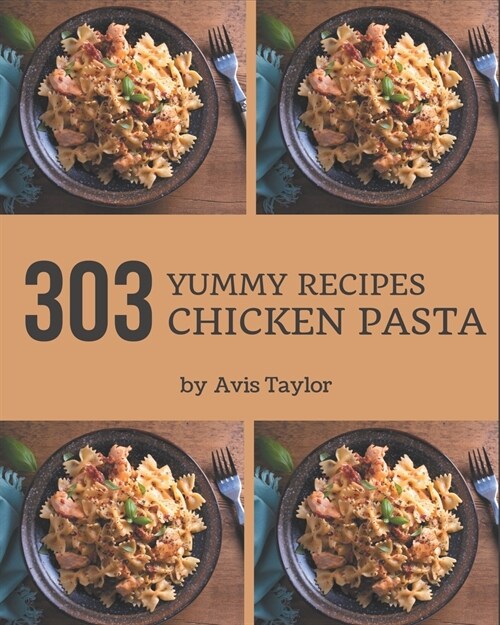 303 Yummy Chicken Pasta Recipes: Not Just a Yummy Chicken Pasta Cookbook! (Paperback)