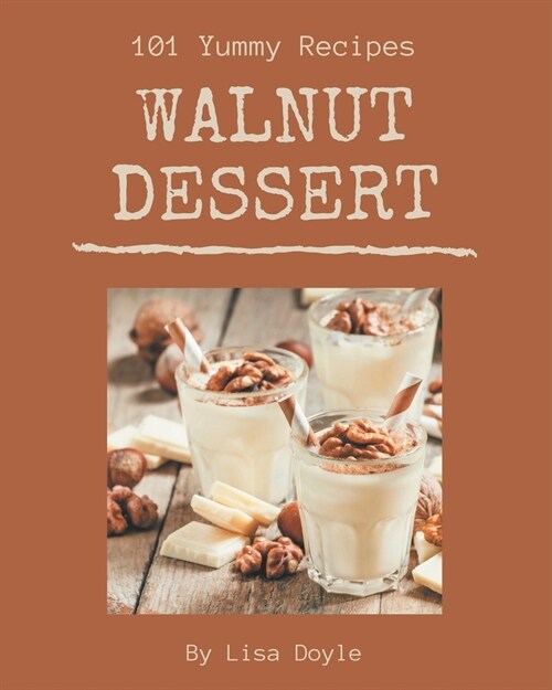 101 Yummy Walnut Dessert Recipes: A Yummy Walnut Dessert Cookbook You Will Need (Paperback)