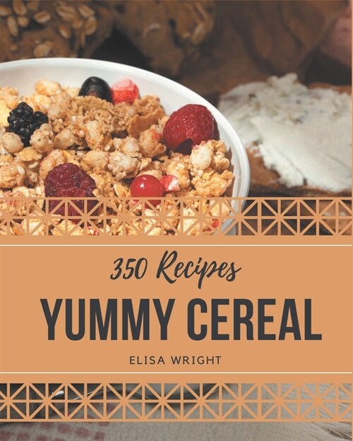 350 Yummy Cereal Recipes: The Highest Rated Yummy Cereal Cookbook You Should Read (Paperback)
