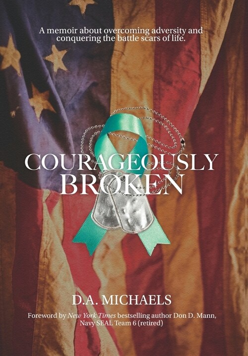 Courageously Broken: A memoir about overcoming adversity and conquering the battle scars of life (Hardcover)