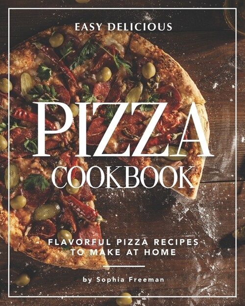 Easy Delicious Pizza Cookbook: Flavorful Pizza Recipes to Make at Home (Paperback)