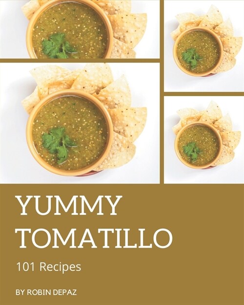 101 Yummy Tomatillo Recipes: A Yummy Tomatillo Cookbook You Will Love (Paperback)